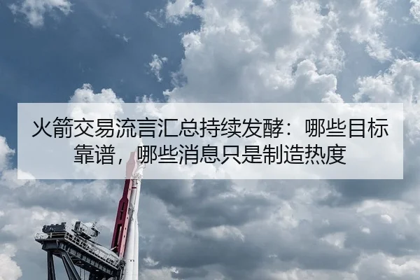 火箭交易流言汇总持续发酵：哪些目标靠谱，哪些消息只是制造热度