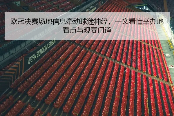 欧冠决赛场地信息牵动球迷神经，一文看懂举办地看点与观赛门道 - 体育资讯相关报道缩略图