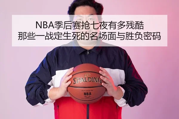 NBA季后赛抢七夜有多残酷 那些一战定生死的名场面与胜负密码 - 体育资讯焦点报道封面图